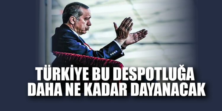 Türkiye bu despotluğa daha ne kadar dayanacak